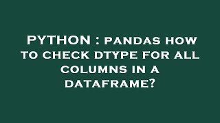 PYTHON : pandas how to check dtype for all columns in a dataframe?