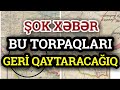 SENSASİYA: Bu torpaqları GERİ QAYTARMALIYIQ - ŞOK XƏBƏR