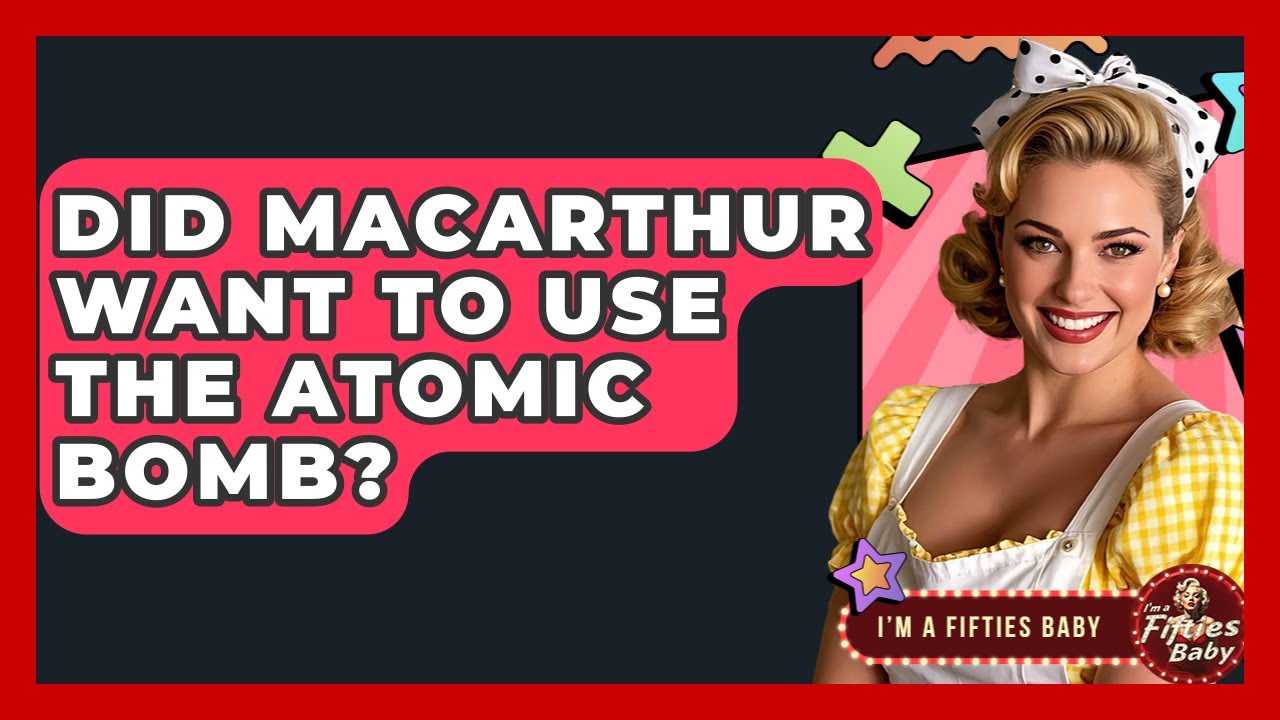Did MacArthur Want To Use The Atomic Bomb? - Im a 50s Baby