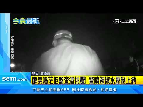 醉男喝茫拒盤查還挑釁！警噴辣椒水壓制上銬｜三立新聞台
