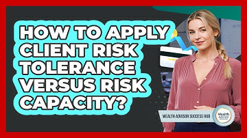 How To Apply Client Risk Tolerance Versus Risk Capacity?
