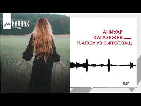 Аниуар Кагазежев - Гъатхэу уэ сыпхуэзащ