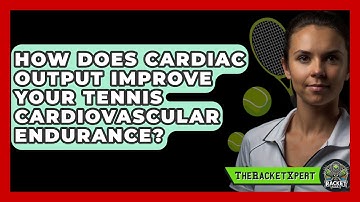 How Does Cardiac Output Improve Your Tennis Cardiovascular Endurance? - The Racket Xpert