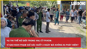 Vụ thi thể nữ giới trong vali ở TP HCM: Vì sao nghi phạm giữ xác suốt 2 ngày mà không bị phát hiện?