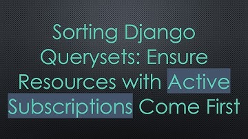 Sorting Django Querysets: Ensure Resources with Active Subscriptions Come First