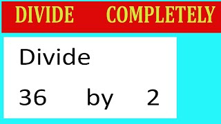 Divide   Completely  Divide     36      By     2