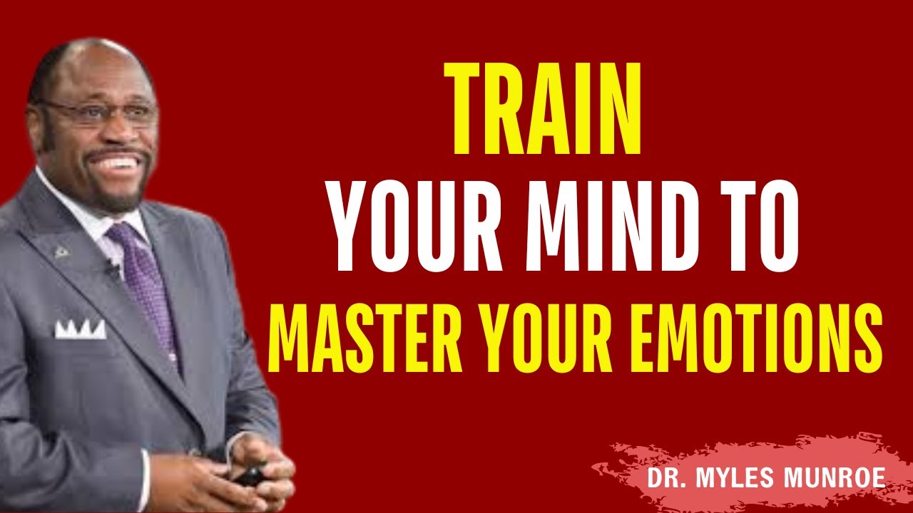 Train Your MIND to Master Your EMOTIONS – Stop Letting Feelings Control You| Myles Munroe Motivation