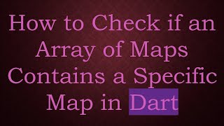 How to Check if an Array of Maps Contains a Specific Map in Dart