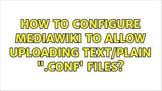 How to configure MediaWiki to allow uploading text/plain ".conf' files? (2 Solutions!!)