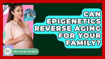 Can Epigenetics Reverse Aging For Your Family? - Genetic Wellness for Families