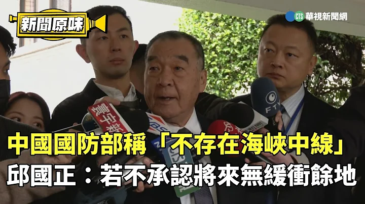 中国国防部称「不存在海峡中线」　邱国正：若不承认将来无缓冲余地｜新闻原味｜华视新闻 20240301 - 天天要闻