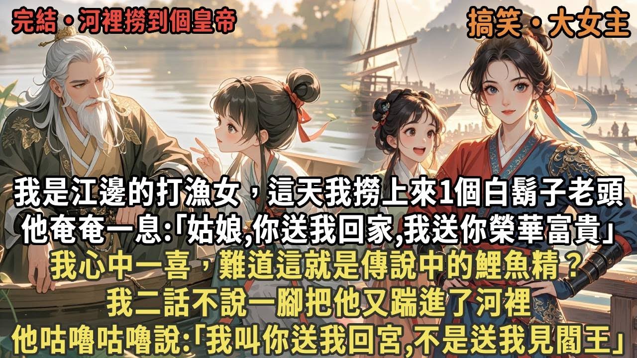 我是江邊的打漁女，這天我撈上來1個白鬍子老頭，他奄奄一息:｢姑娘,你送我回家,我送你榮華富貴｣，我一喜，這是傳說中的鯉魚精？我一腳把他又踹進了河裡，他咕嚕咕嚕:｢我叫你送我回宮,不是送我見閻王｣