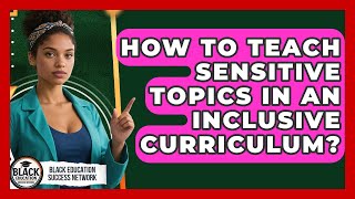 How To Teach Sensitive Topics In An Inclusive Curriculum? - Black Education Success Network