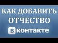 Как сделать отчество в Вконтакте 2018