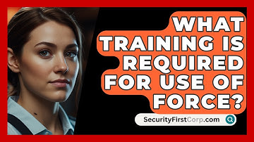 What Training Is Required For Use Of Force? - SecurityFirstCorp.com