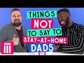 Things Not To Say To Stay-At-Home Dads