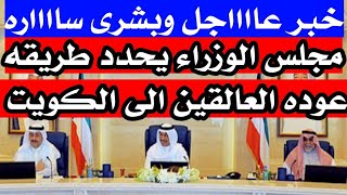 مجلس الوزراء يحدد طريقه عوده العالقين الى الكويت