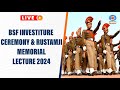 BSF Investiture Ceremony &amp; Rustamji Memorial Lecture 2024