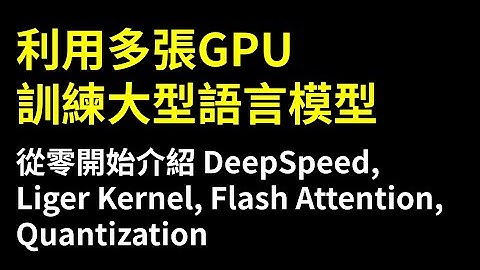 【生成式AI時代下的機器學習(2025)】助教課：利用多張GPU訓練大型語言模型—從零開始介紹DeepSpeed、Liger Kernel、Flash Attention及Quantization