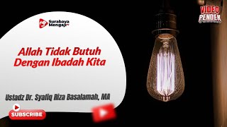 Allah Tidak Butuh Dengan Ibadah Kita - Ustadz Dr. Syafiq Riza Basalamah, MA
