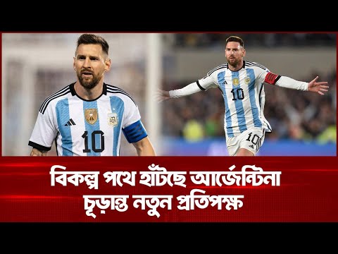 বিকল্প পথে হাঁটছে আর্জেন্টিনা, চূড়ান্ত নতুন প্রতিপক্ষ
