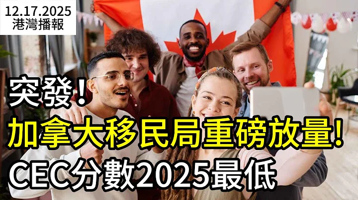 突發：加拿大移民局重磅放量！CEC一次發出5千份邀請 分數今年最低；移民急剎車見效！加人口首次出現歷史性大幅下降；新規正式生效 加聯邦政府正式只買加拿大貨（《港灣播報》20251217-1 JZJJ）