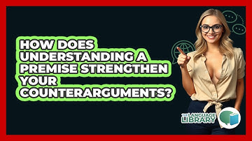 How Does Understanding A Premise Strengthen Your Counterarguments? - The Language Library