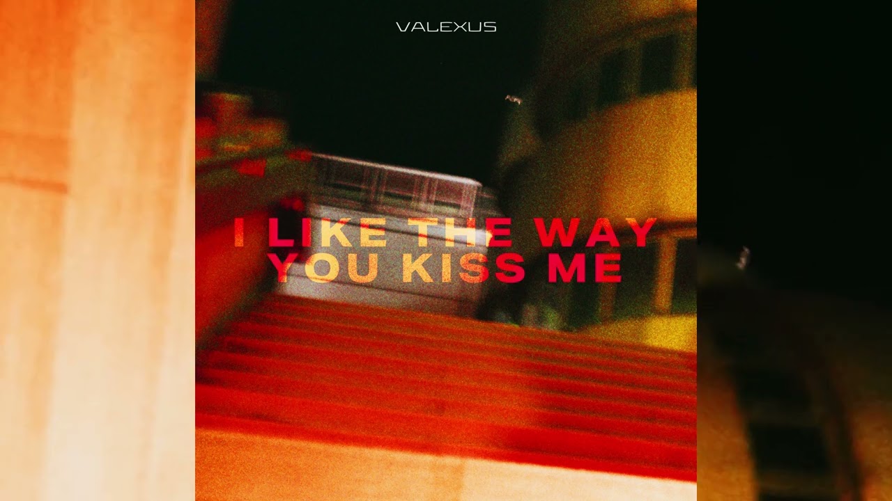 Valexus - i like the way you kiss me