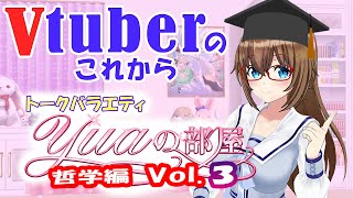 【究極のテーマ】YUAの部屋～哲学編FINAL「Vtuberのこれから」【philosophy】Dialogue between Vtuber[YUA] and philosopher Vol3