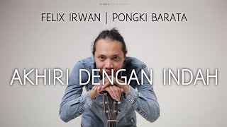 FELIX IRWAN | PONGKI BARATA - AKHIRI DENGAN INDAH