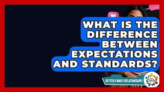 What Is The Difference Between Expectations And Standards? - Better Family Relationships