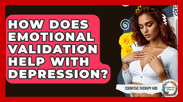 How Does Emotional Validation Help With Depression? - Cognitive Therapy Hub