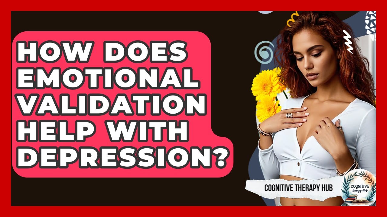 How Does Emotional Validation Help With Depression? - Cognitive Therapy Hub