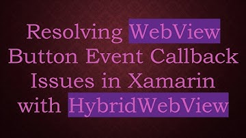 Resolving WebView Button Event Callback Issues in Xamarin with HybridWebView