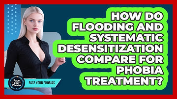 How Do Flooding And Systematic Desensitization Compare For Phobia Treatment? - Face Your Phobias