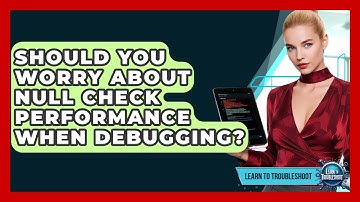 Should You Worry About Null Check Performance When Debugging? - Learn To Troubleshoot