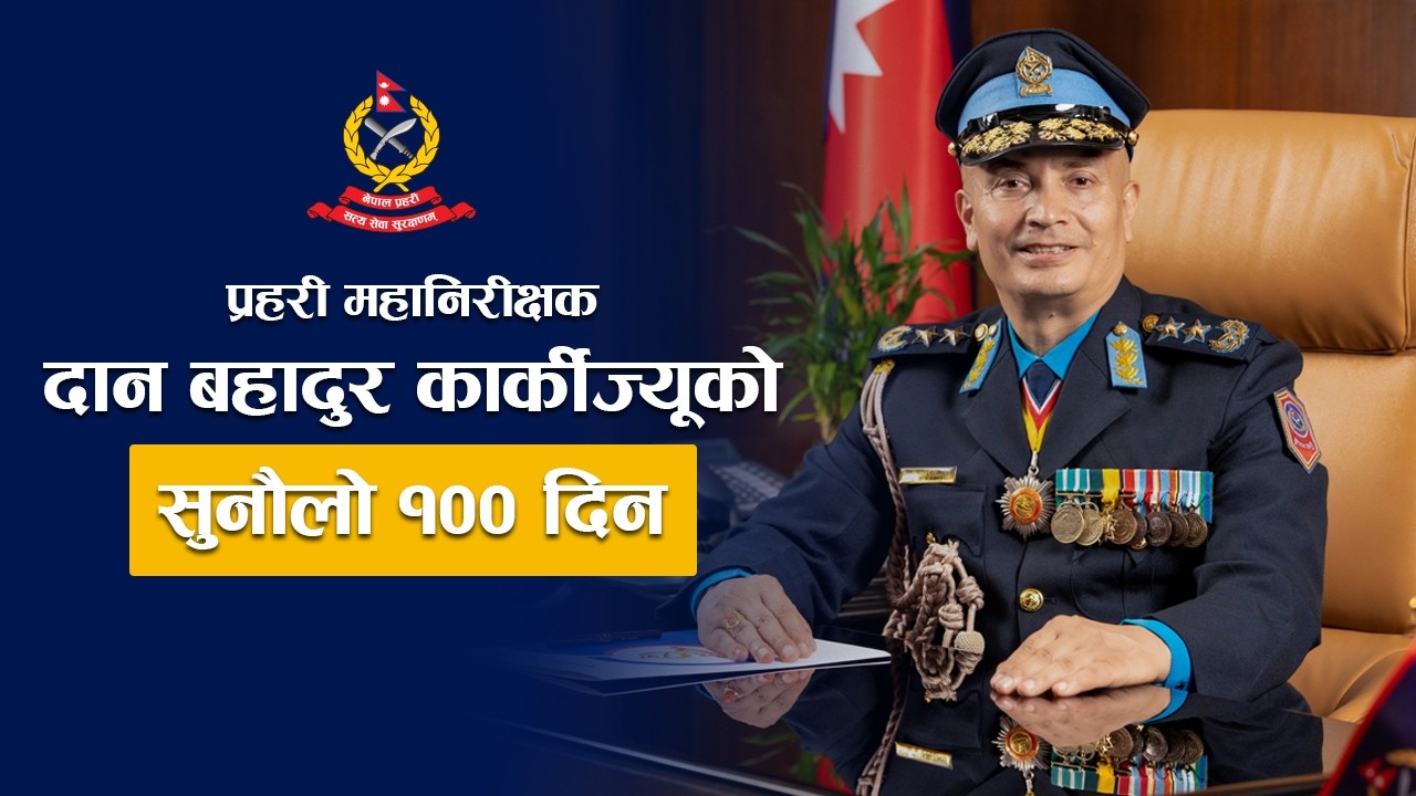 प्रहरी महानिरीक्षक दान बहादुर कार्कीज्यूको सुनौलो १०० दिन