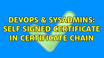 DevOps & SysAdmins: Self signed certificate in certificate chain (2 Solutions!!)