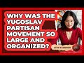 Why Was The Yugoslav Partisan Movement So Large And Organized? - History of Communism
