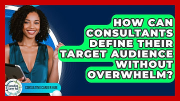 How Can Consultants Define Their Target Audience Without Overwhelm? - Consulting Career Hub