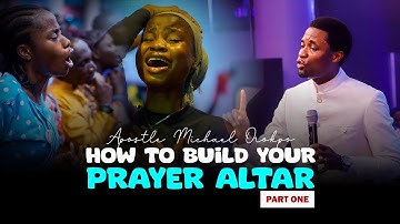HOW TO BUILD YOUR PRAYER ALTAR (PART ONE) - Apostle Michael Orokpo