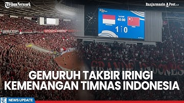 Gema Takbir Suporter Usai Timnas Indonesia Menang Lawan China di Stadion GBK