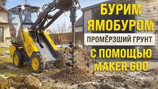 БУРИМ ЯМОБУРОМ ЛУНКИ В ПРОМЕРЗШЕМ ГРУНТЕ МИНИ ПОГРУЗЧИКОМ MAKER 600