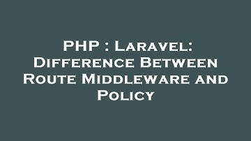PHP : Laravel: Difference Between Route Middleware and Policy