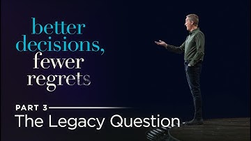 Better Decisions, Fewer Regrets, Part 3: The Legacy Question // Andy Stanley