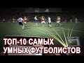 ТОП 10 САМЫХ УМНЫХ ФУТБОЛИСТОВ