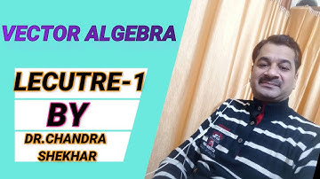 VECTOR ALGEBRA AN INTRODUCTION LECTURE 1 BY DR.CHANDRA SHEKHAR