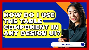 How Do I Use The Table Component In Ant Design UI? - Be App Savvy