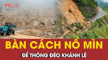 Chuẩn bị phương án nổ mìn phá dỡ các khối đất đá để thông đèo Khánh Lê | PLO