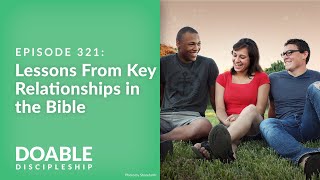 Episode 321: Lessons From Key Relationships in the Bible